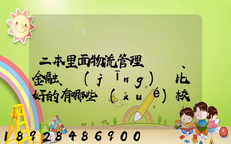 二本里面物流管理、金融、經(jīng)濟比較好的有哪些學(xué)校